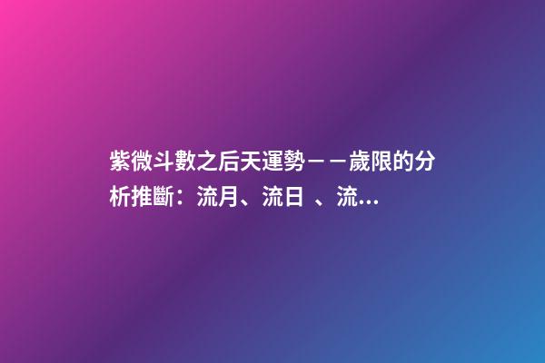 紫微斗數之后天運勢－－歲限的分析推斷：流月、流日、流時的看法